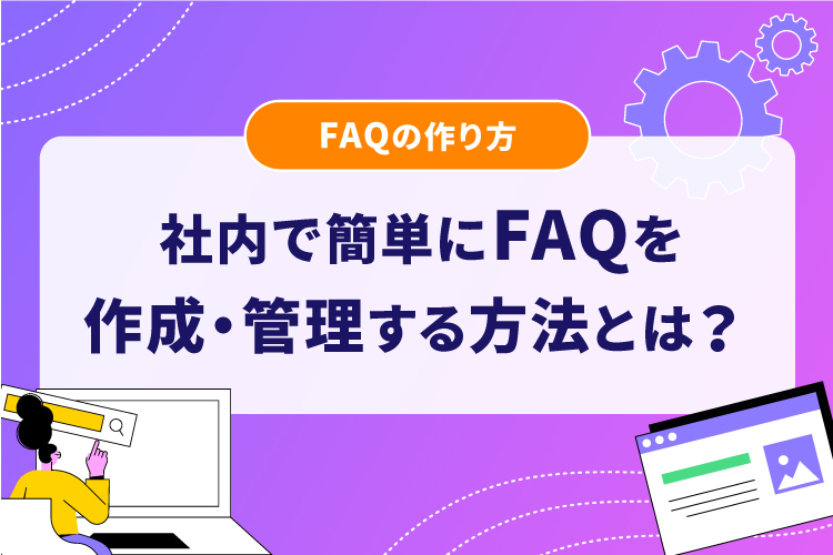 【FAQの作り方】社内で簡単にFAQを作成・管理する方法とは？